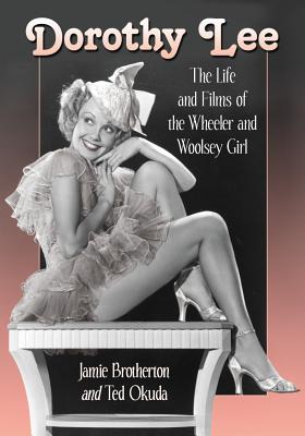 Dorothy Lee: The Life and Films of the Wheeler and Woolsey Girl - Brotherton, Jamie, and Okuda, Ted