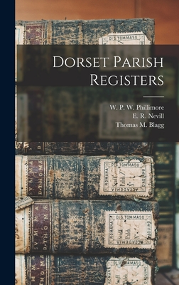 Dorset Parish Registers - Phillimore, W P W (William Phillim (Creator), and Nevill, E R (Edmund Robert) (Creator), and Blagg, Thomas M (Thomas Matthews...