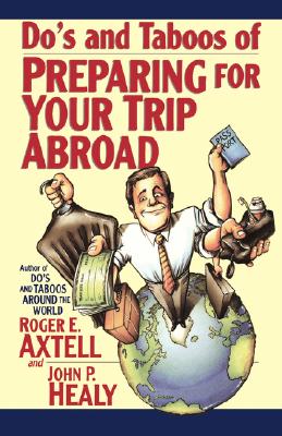 Do's and Taboos of Preparing for Your Trip Abroad - Axtell, Roger E, and Healy, John P
