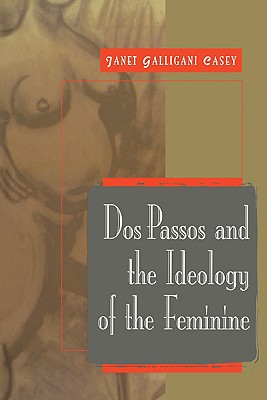 Dos Passos and the Ideology of the Feminine - Casey, Janet Galligani