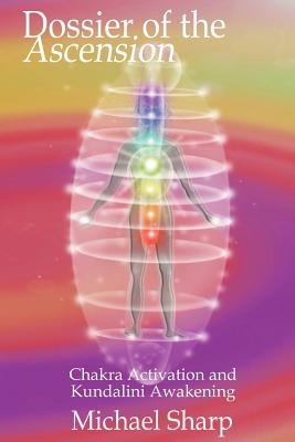 Dossier of the Ascension: A Practical Guide to Chakra and Kundalini Activation - Sharp, Michael