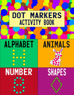 Dot Markers Activity Book: Alphabet Animals Number Shapes: Do a Dot Art Coloring Book For Girls Boys Toddlers I Big Dot I Learn As You Play I 140 Pages