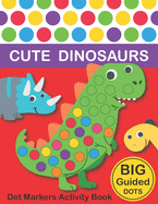Dot Markers Activity Book: Cute Dinosaurs: BIG DOTS Do A Dot Page a day Dot Coloring Books For Toddlers Paint Daubers Marker Art Creative Kids Activity Book