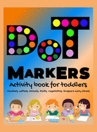 DOT Markers Activity Book for Toddlers: ABC Alphabet Dot Marker Book Dot Marker Book Number, Animals, Shapes, Fruits and Vegetables & Others Dot Marker Coloring Book for Kids, Toddlers, Preschools, Boys, Girls