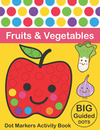 Dot Markers Activity Book: Fruits & Vegetables: BIG DOTS Do A Dot Page a day Dot Coloring Books For Toddlers Paint Daubers Marker Art Creative Kids Activity Book