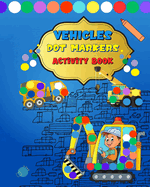 Dot Markers Activity Book Vehicles: A Dot Art Coloring Book For Kids Ages 2-4: Gift For Kids Ages 1-5