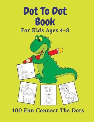 Dot To Dot Book For Kids Ages 4-8: 100 Fun Connect The Dots: Easy Kids Dot To Dot Books Ages 4-6 4-8 4-5 6-8 (Boys & Girls Connect The Dots Activity Books) - Arts, Marshall