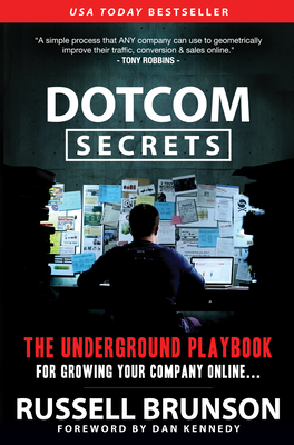 Dotcom Secrets: The Underground Playbook for Growing Your Company Online (1st Edition) - Brunson, Russell, and Kennedy, Dan (Foreword by)