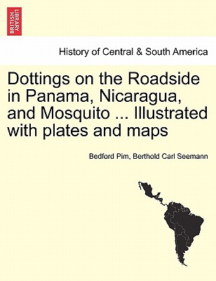 Dottings on the Roadside in Panama, Nicaragua, and Mosquito ... Illustrated with plates and maps - Pim, Bedford, and Seemann, Berthold Carl