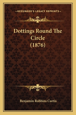 Dottings Round The Circle (1876) - Curtis, Benjamin Robbins