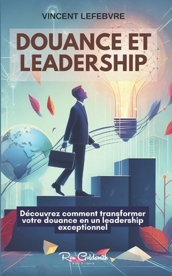 Douance et Leadership: D?couvrez comment transformer votre douance en un leadership exceptionnel - Lefebvre, Vincent