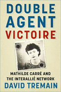 Double Agent Victoire: Mathilde Carre and the Interallie Network