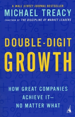 Double-Digit Growth: How Great Companies Achieve It--No Matter What - Treacy, Michael