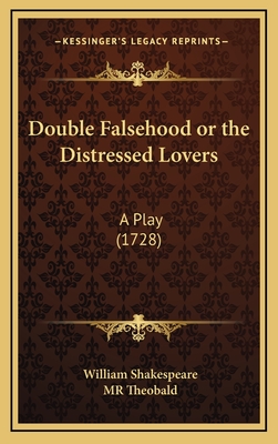 Double Falsehood or the Distressed Lovers: A Play (1728) - Shakespeare, William, and Theobald, Mr.