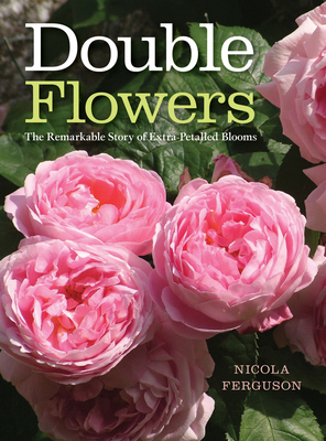 Double Flowers: The Remarkable Story of Extra-Petalled Blooms - Ferguson, Nicola, and Quest-Ritson, Charles