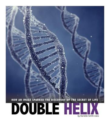 Double Helix: How an Image Sparked the Discovery of the Secret of Life - Smith-Llera, Danielle