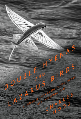 Double Hyenas and Lazarus Birds: A Sideways Look at the Pacific Ocean and Everything in It - Hood, Charles