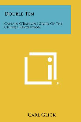 Double Ten: Captain O'Banion's Story of the Chinese Revolution - Glick, Carl