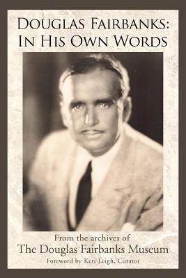 Douglas Fairbanks: In His Own Words - The Douglas Fairbanks Museum, Douglas Fa, and Leigh, Keri