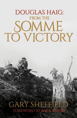 Douglas Haig: From the Somme to Victory - Sheffield, Gary, and David, Saul (Foreword by)