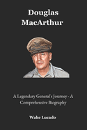 Douglas MacArthur: A Legendary General's Journey - A Comprehensive Biography