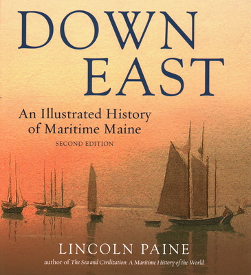 Down East: An Illustrated History of Maritime Maine - Paine, Lincoln