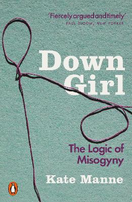 Down Girl: The Logic of Misogyny - Manne, Kate