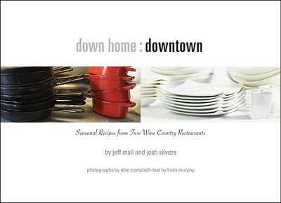 Down Home: Downtown: Seasonal Recipes from Two Sonoma Wine Country Restaurants - Mall, Jeff, and Silvers, Josh, and Campbell, Alan (Photographer)