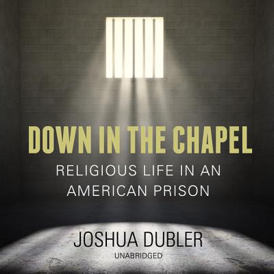 Down in the Chapel: Religious Life in an American Prison - Dubler, Joshua, and Gardiner, Rodney (Read by)