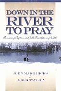 Down in the River to Pray: Revisioning Baptism as God's Transforming Work - Hicks, John Mark, Ph.D., and Taylor, Greg