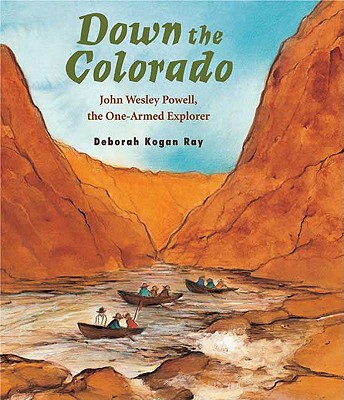 Down the Colorado: John Wesley Powell, the One-Armed Explorer - Ray, Deborah Kogan