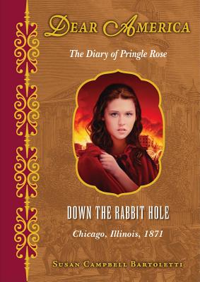 Down the Rabbit Hole: The Diary of Pringle Rose: Chicago, Illinois, 1871 - Bartoletti, Susan Campbell