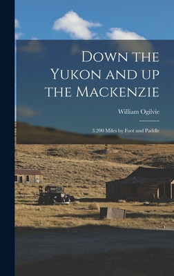 Down the Yukon and up the Mackenzie: 3,200 Miles by Foot and Paddle - Ogilvie, William