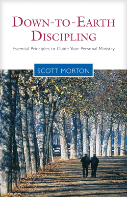 Down-To-Earth Discipling: Essential Principles to Guide Your Personal Ministry - Morton, Scott
