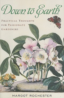 Down to Earth: Practical Thoughts for Passionate Gardeners - Rochester, Margot