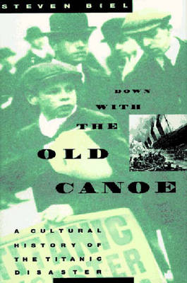 Down with the Old Canoe: A Cultural History of the Titanic Disaster - Biel, Steven