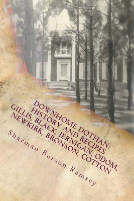 Downhome Dothan: History and RecipesVolume II of the Southern Family: History and Recipes Series: Gillis, Jernigan, Vann, Black, Odom, Newkirk, Bronson, Cotton - Ramsey, Sharman Burson