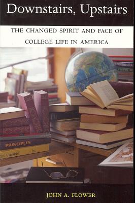 Downstairs, Upstairs: The Changed Spirit and Face of College Life in America - Flower, John A