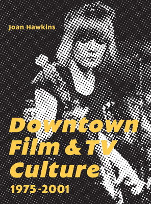 Downtown Film and TV Culture 1975-2001 - Hawkins, Joan (Editor)