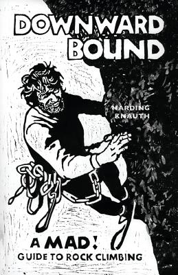 Downward Bound: A Mad! Guide to Rock Climbing - Harding, Warren, and Knauth, Beryl