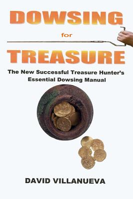 Dowsing for Treasure: The New Successful Treasure Hunter's Essential Dowsing Manual - Villanueva, David