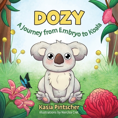 Dozy: A Journey from Embryo to Koala - Pintscher, Kasia, and Cret, Narcisa (Illustrator)