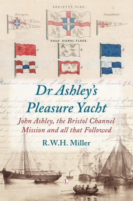 Dr Ashley's Pleasure Yacht PB: John Ashley, the Bristol Channel Mission and all that Followed - Miller, Robert