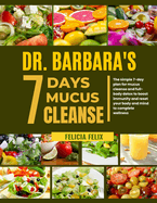 Dr. Barbara 7 Days Mucus Cleanse: The Simple 7- Day Plan For Mucus Cleanse And Full- Body Detox To Boost Immunity And Reset Your Body And Mind To Complete Wellness