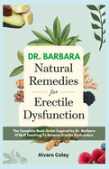 Dr. Barbara Natural Remedies for Erectile Dysfunction: The Complete Book Guide Inspired by Dr. Barbara O'neills Teaching to Reverse Erectile Dysfunction