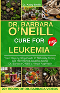 Dr. Barbara O'Neill Cure for Leukemia: Your Step-by-Step Guide to Naturally Curing and Reversing Leukemia Using Dr. Barbara O'Neill's Herbal Approach