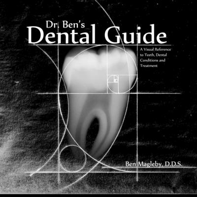 Dr. Ben's Dental Guide: A Visual Reference to Teeth, Dental Conditions and Treatment - Magleby, Ben