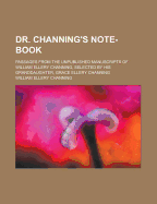 Dr. Channing's Note-Book: Passages from the Unpublished Manuscripts of William Ellery Channing, Selected by His Granddaughter, Grace Ellery Channing
