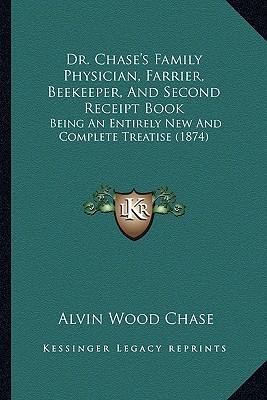 Dr. Chase's Family Physician, Farrier, Beekeeper, And Second Receipt Book: Being An Entirely New And Complete Treatise (1874) - Chase, Alvin Wood