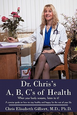 Dr. Chris's A, B, C's of Health: When your body screams, listen to it! - Gilbert, Chris Elisabeth, MD, PhD